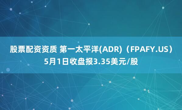 股票配资资质 第一太平洋(ADR)（FPAFY.US）5月1日收盘报3.35美元/股